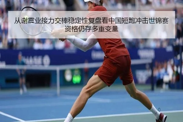 从谢震业接力交棒稳定性复盘看中国短跑冲击世锦赛资格仍存多重变量